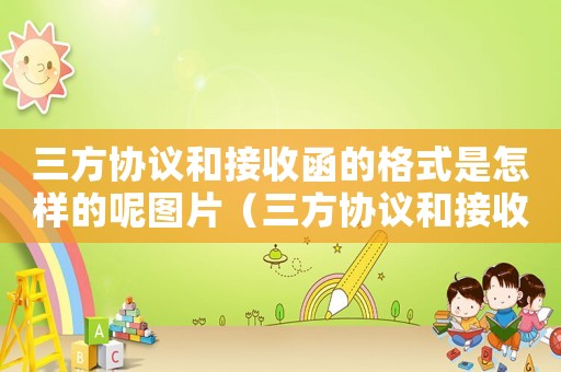 三方協議和接收函的格式是怎樣的呢圖片（三方協議和接收函的格式是怎樣的呢）
