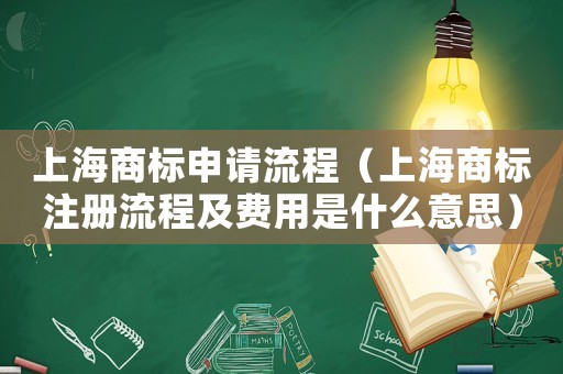 上海商標申請流程（上海商標注冊流程及費用是什么意思）