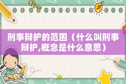 刑事辯護的范圍（什么叫刑事辯護,概念是什么意思）