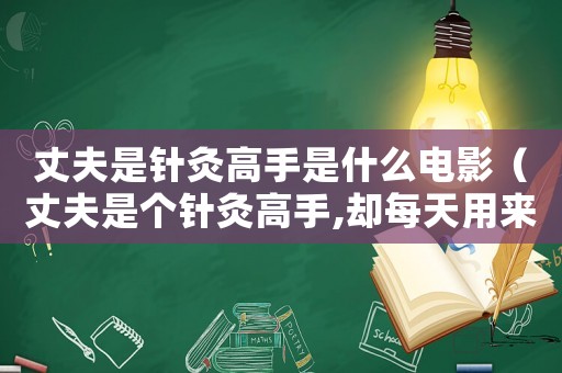 丈夫是針灸高手是什么電影（丈夫是個(gè)針灸高手,卻每天用來扎妻子）