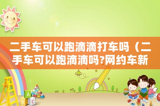 二手車可以跑滴滴打車嗎（二手車可以跑滴滴嗎?網(wǎng)約車新規(guī)）
