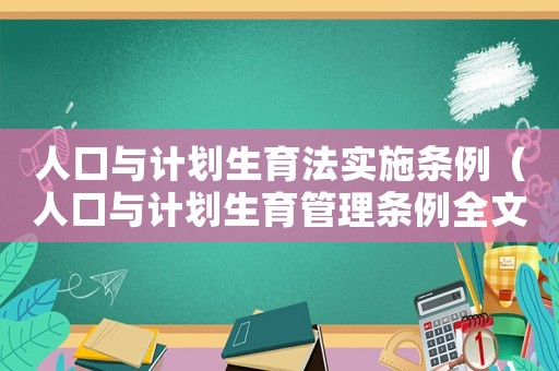 人口與計(jì)劃生育法實(shí)施條例（人口與計(jì)劃生育管理?xiàng)l例全文內(nèi)容）