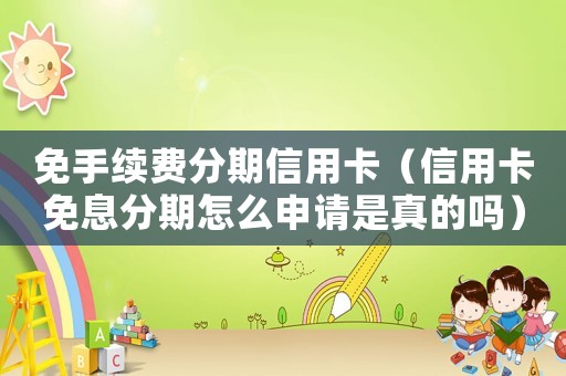 免手續費分期信用卡（信用卡免息分期怎么申請是真的嗎）