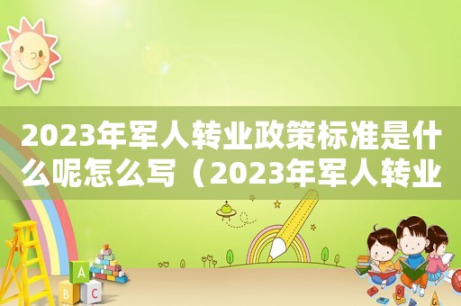 2023年軍人轉業政策標準是什么呢怎么寫（2023年軍人轉業政策標準是什么呢）