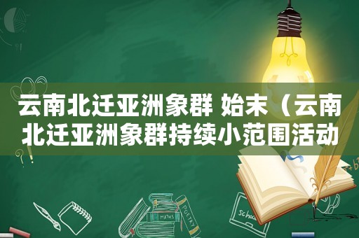 云南北遷亞洲象群 始末（云南北遷亞洲象群持續(xù)小范圍活動(dòng)）
