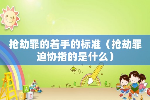 搶劫罪的著手的標準（搶劫罪迫協指的是什么）