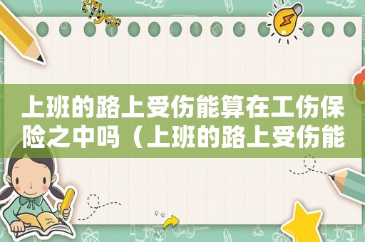 上班的路上受傷能算在工傷保險之中嗎（上班的路上受傷能算在工傷保險之中嗎）