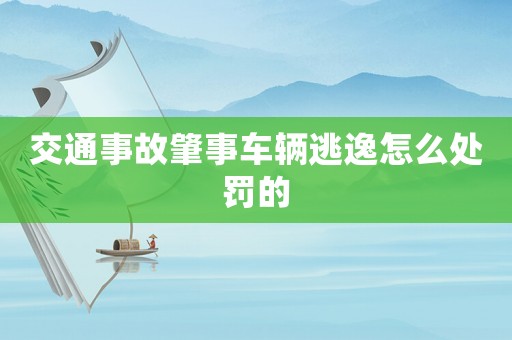 交通事故肇事車輛逃逸怎么處罰的