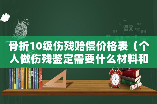 骨折10級(jí)傷殘賠償價(jià)格表（個(gè)人做傷殘鑒定需要什么材料和流程）