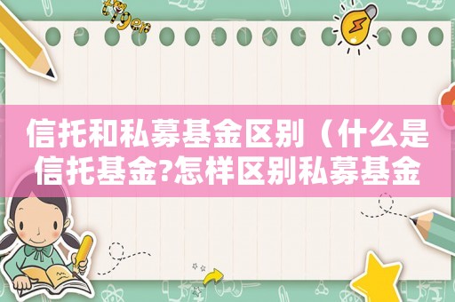 信托和私募基金區(qū)別（什么是信托基金?怎樣區(qū)別私募基金呢）