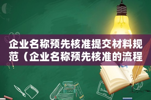 企業名稱預先核準提交材料規范（企業名稱預先核準的流程是怎樣的呢）