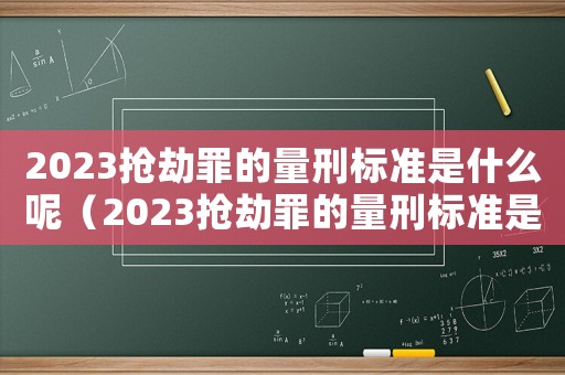 2023搶劫罪的量刑標準是什么呢（2023搶劫罪的量刑標準是什么呢）