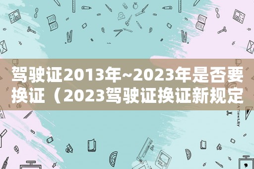 駕駛證2013年~2023年是否要換證（2023駕駛證換證新規定是什么呢）