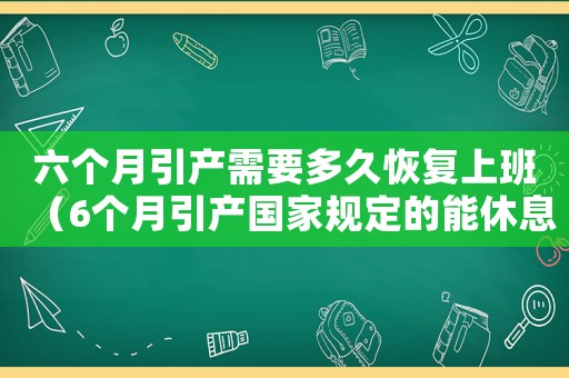 六個月引產需要多久恢復上班（6個月引產國家規定的能休息多久）