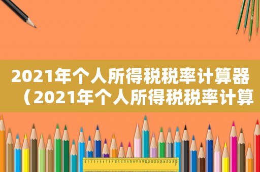 2021年個人所得稅稅率計算器（2021年個人所得稅稅率計算公式）