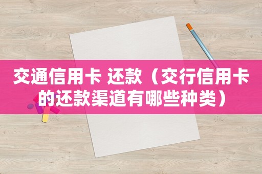 交通信用卡 還款（交行信用卡的還款渠道有哪些種類）