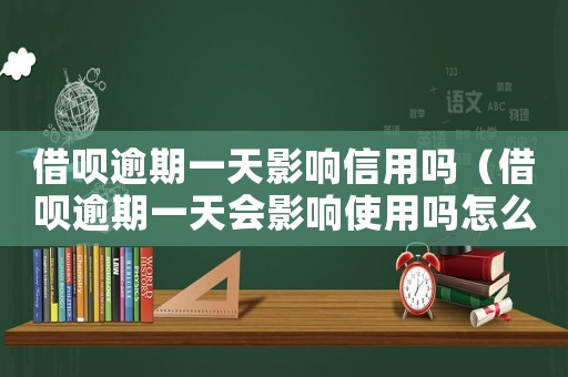 借唄逾期一天影響信用嗎（借唄逾期一天會(huì)影響使用嗎怎么辦）