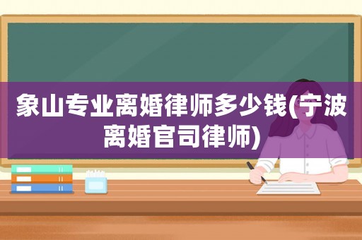 象山專業離婚律師多少錢(寧波離婚官司律師)