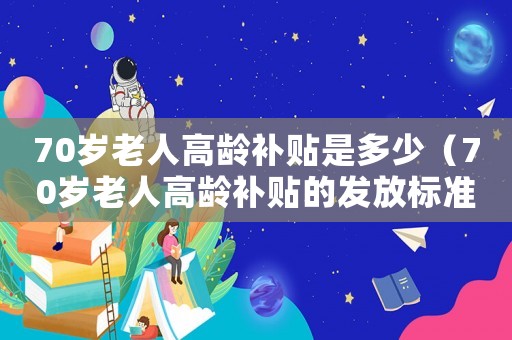 70歲老人高齡補貼是多少（70歲老人高齡補貼的發放標準是什么）