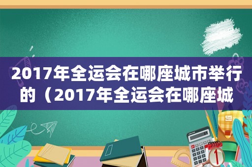2017年全運(yùn)會(huì)在哪座城市舉行的（2017年全運(yùn)會(huì)在哪座城市舉行）