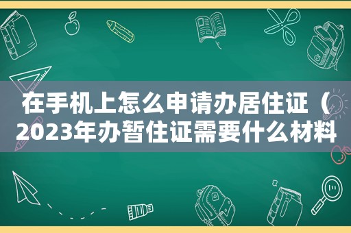 在手機上怎么申請辦居住證（2023年辦暫住證需要什么材料）
