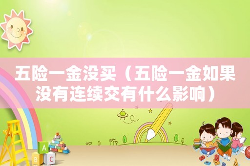 五險一金沒買（五險一金如果沒有連續交有什么影響）