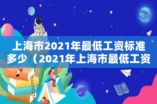 上海市2021年最低工資標準多少（2021年上海市最低工資是多少?）
