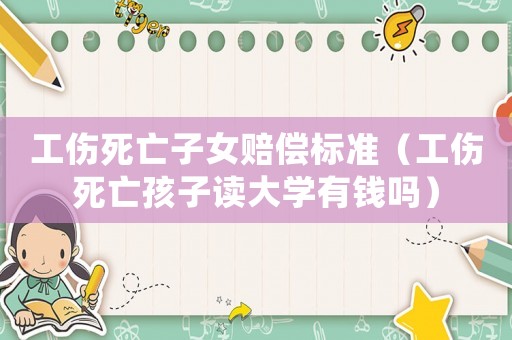 工傷死亡子女賠償標準（工傷死亡孩子讀大學有錢嗎）