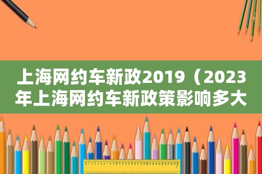 上海網約車新政2019（2023年上海網約車新政策影響多大）