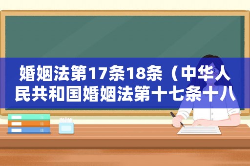 婚姻法第17條18條（中華人民共和國婚姻法第十七條十八條）