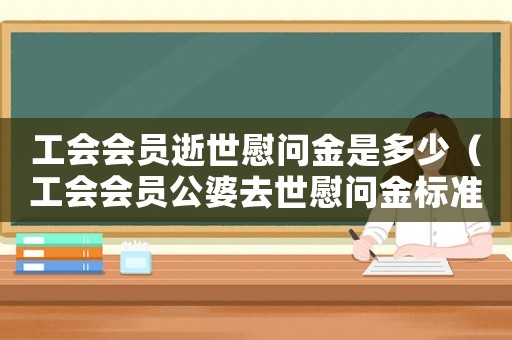 工會會員逝世慰問金是多少（工會會員公婆去世慰問金標準）