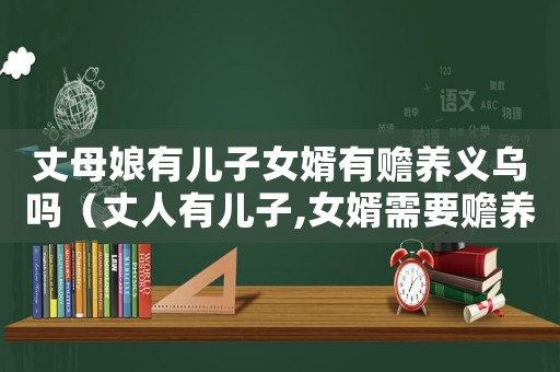 丈母娘有兒子女婿有贍養義烏嗎（丈人有兒子,女婿需要贍養丈人嗎）