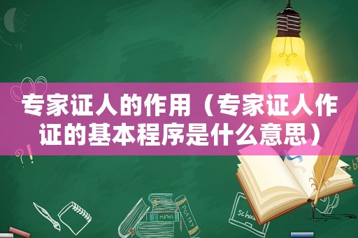 專家證人的作用（專家證人作證的基本程序是什么意思）