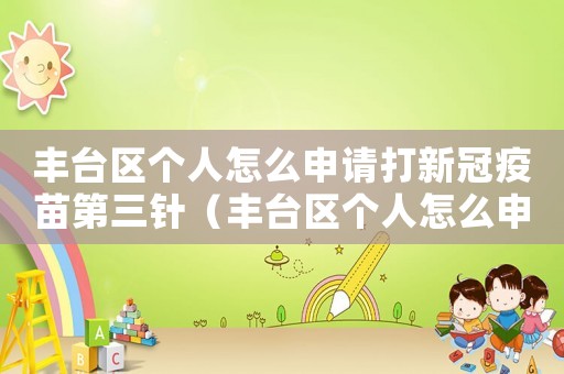豐臺區個人怎么申請打新冠疫苗第三針（豐臺區個人怎么申請打新冠疫苗第三針）