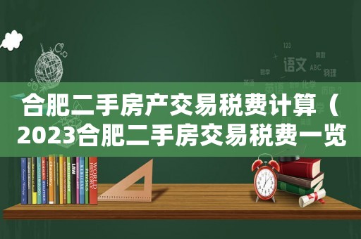 合肥二手房產交易稅費計算（2023合肥二手房交易稅費一覽表）