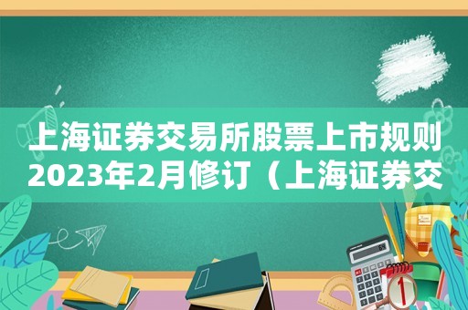 上海證券交易所股票上市規(guī)則2023年2月修訂（上海證券交易所股票上市規(guī)則2023）