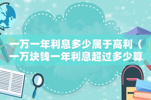 一萬一年利息多少屬于高利（一萬塊錢一年利息超過多少算高利貸）