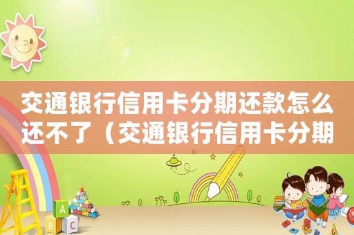 交通銀行信用卡分期還款怎么還不了（交通銀行信用卡分期還款怎么還?）