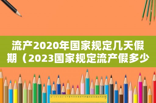 流產(chǎn)2020年國家規(guī)定幾天假期（2023國家規(guī)定流產(chǎn)假多少天休息）