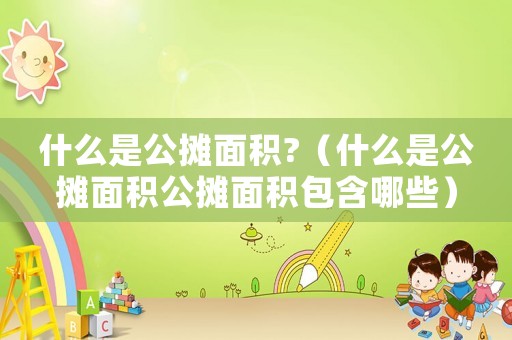 什么是公攤面積?（什么是公攤面積公攤面積包含哪些）