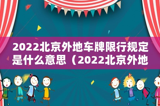 2022北京外地車牌限行規定是什么意思（2022北京外地車牌限行規定是什么）