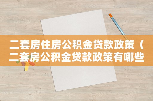 二套房住房公積金貸款政策（二套房公積金貸款政策有哪些條件）