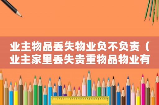 業主物品丟失物業負不負責（業主家里丟失貴重物品物業有責任嗎）