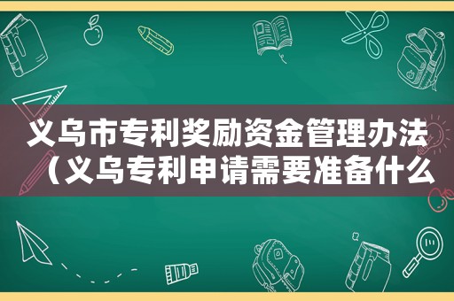 義烏市專利獎勵資金管理辦法（義烏專利申請需要準備什么材料和手續）