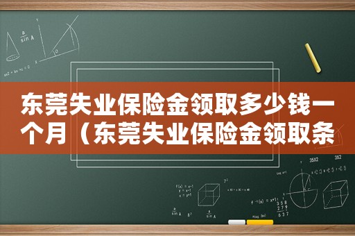 東莞失業保險金領取多少錢一個月（東莞失業保險金領取條件及領取標準）
