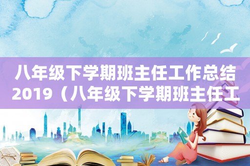 八年級下學期班主任工作總結2019（八年級下學期班主任工作總結精選題目）