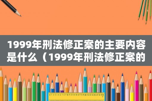 1999年刑法修正案的主要內(nèi)容是什么（1999年刑法修正案的主要內(nèi)容）