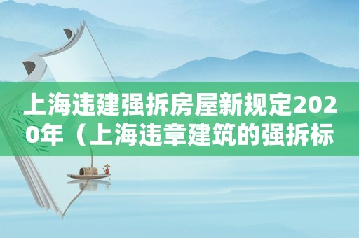 上海違建強拆房屋新規定2020年（上海違章建筑的強拆標準是什么呢）