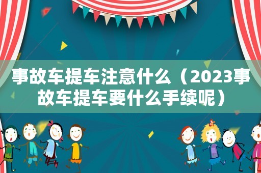 事故車提車注意什么（2023事故車提車要什么手續(xù)呢）