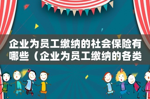 企業為員工繳納的社會保險有哪些（企業為員工繳納的各類社會保險費）
